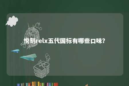 悦刻relx五代国标有哪些口味
？ 